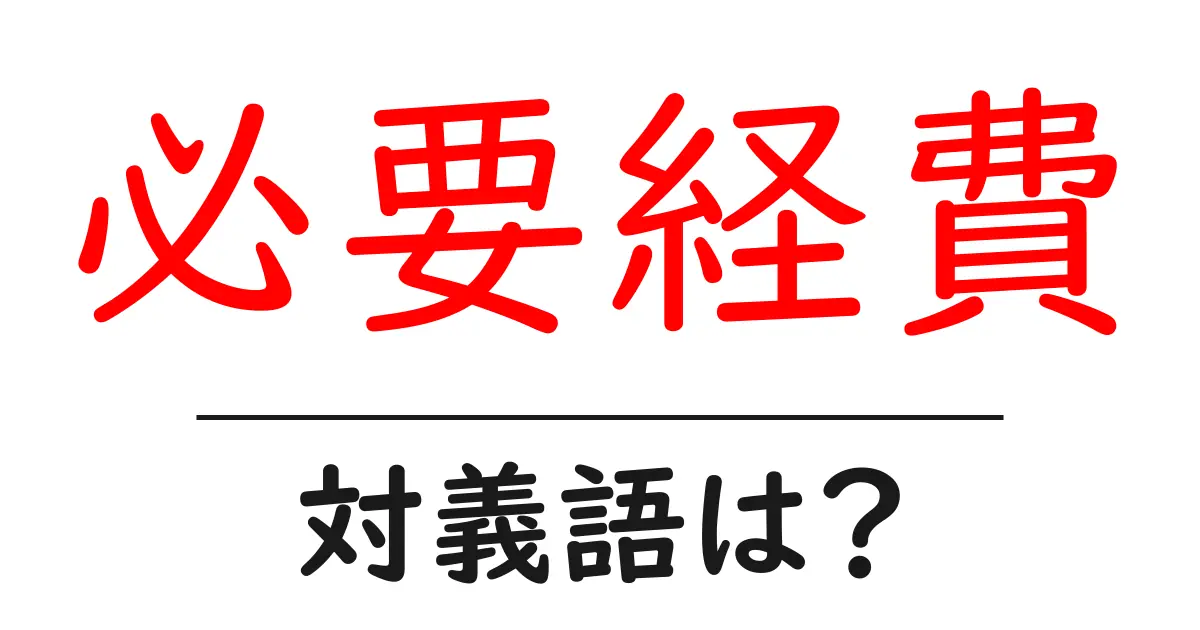 必要経費の対義語・反対語を使用例を交えて分かりやすく解説!