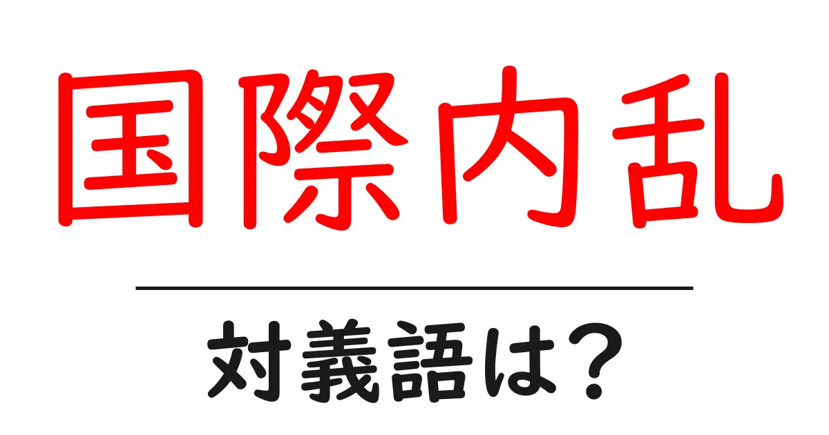国際内乱の対義語・反対語を使用例を交えて分かりやすく解説!