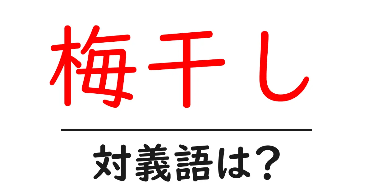 梅干しの対義語・反対語を使用例を交えて分かりやすく解説!