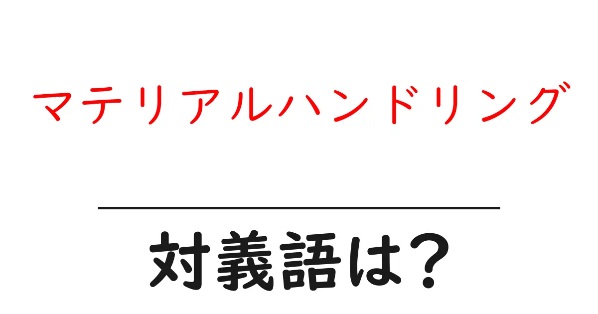 マテリアルハンドリングの対義語・反対語を使用例を交えて分かりやすく解説!
