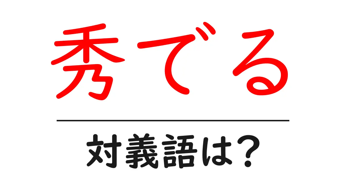 秀でるの対義語・反対語を使用例を交えて分かりやすく解説!