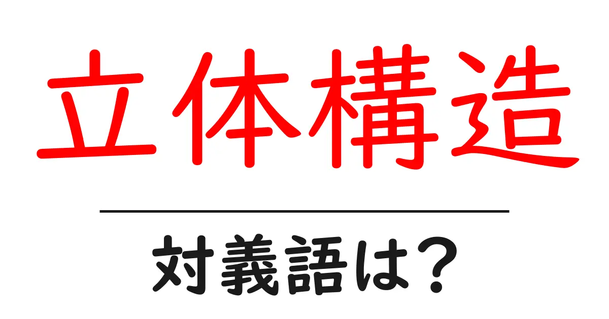 立体構造の対義語・反対語を使用例を交えて分かりやすく解説！