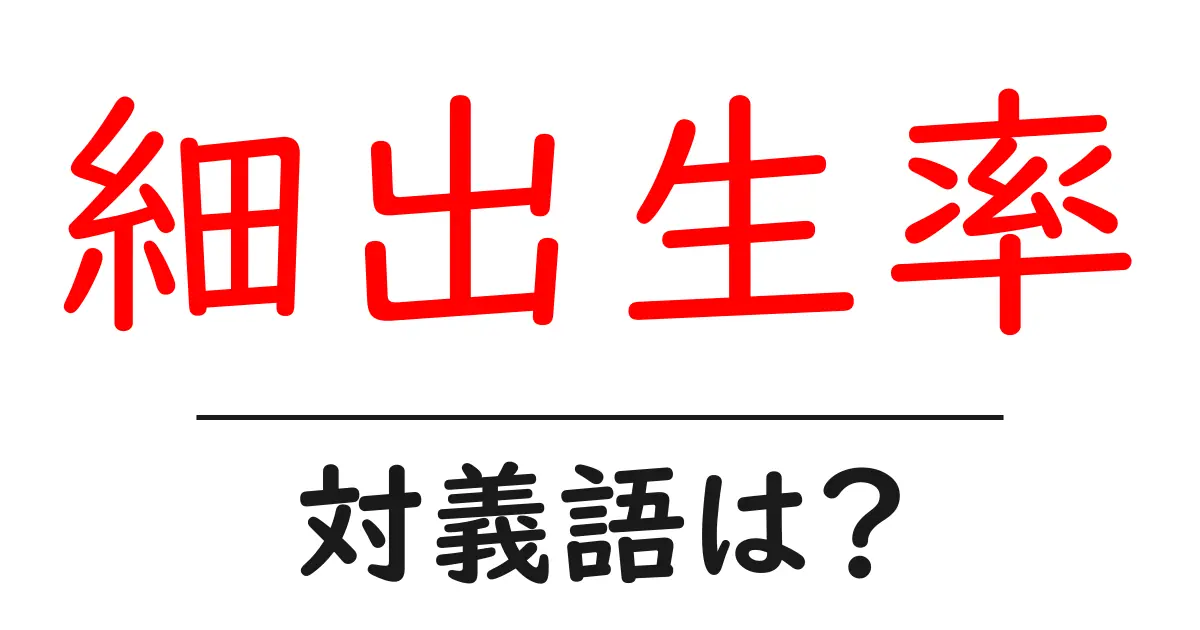細出生率の対義語・反対語を使用例を交えて分かりやすく解説!