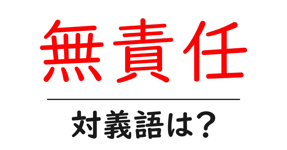 無責任の対義語・反対語を使用例を交えて分かりやすく解説!