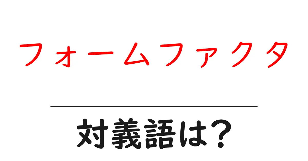 フォームファクタの対義語・反対語を使用例を交えて分かりやすく解説!