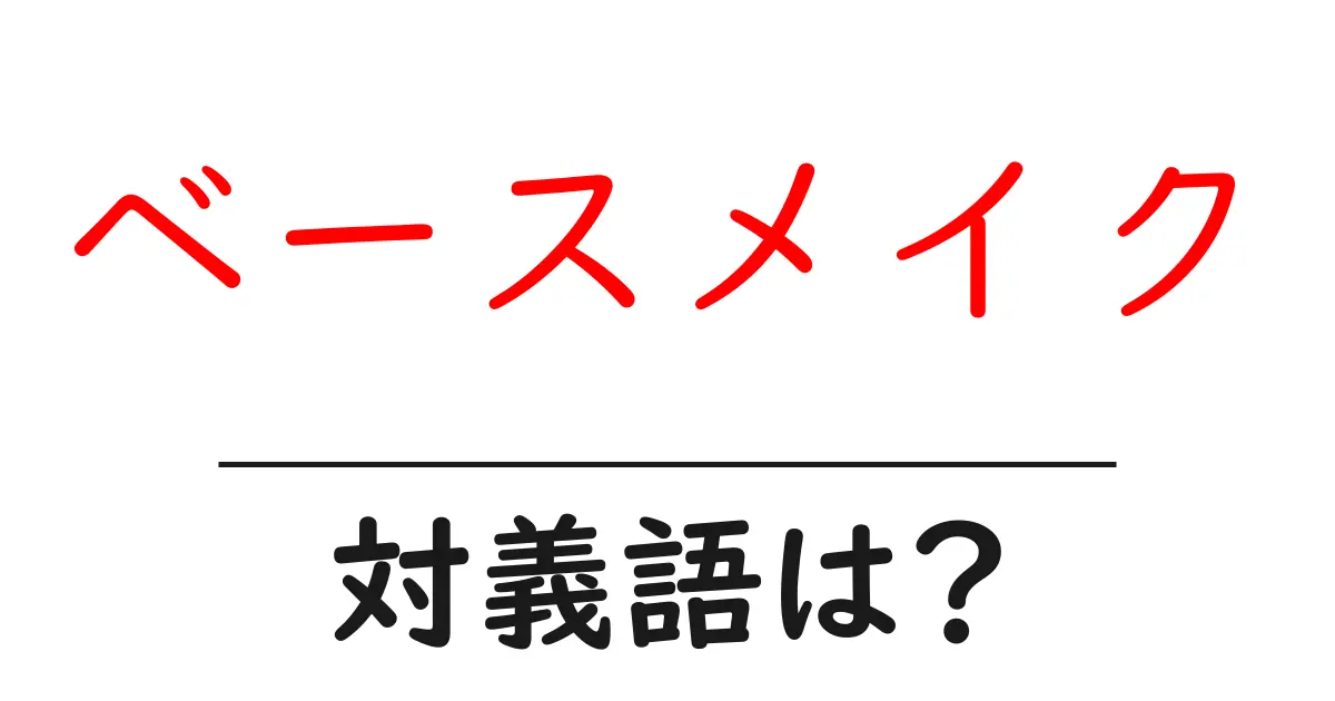 ベースメイクの対義語・反対語を使用例を交えて分かりやすく解説!