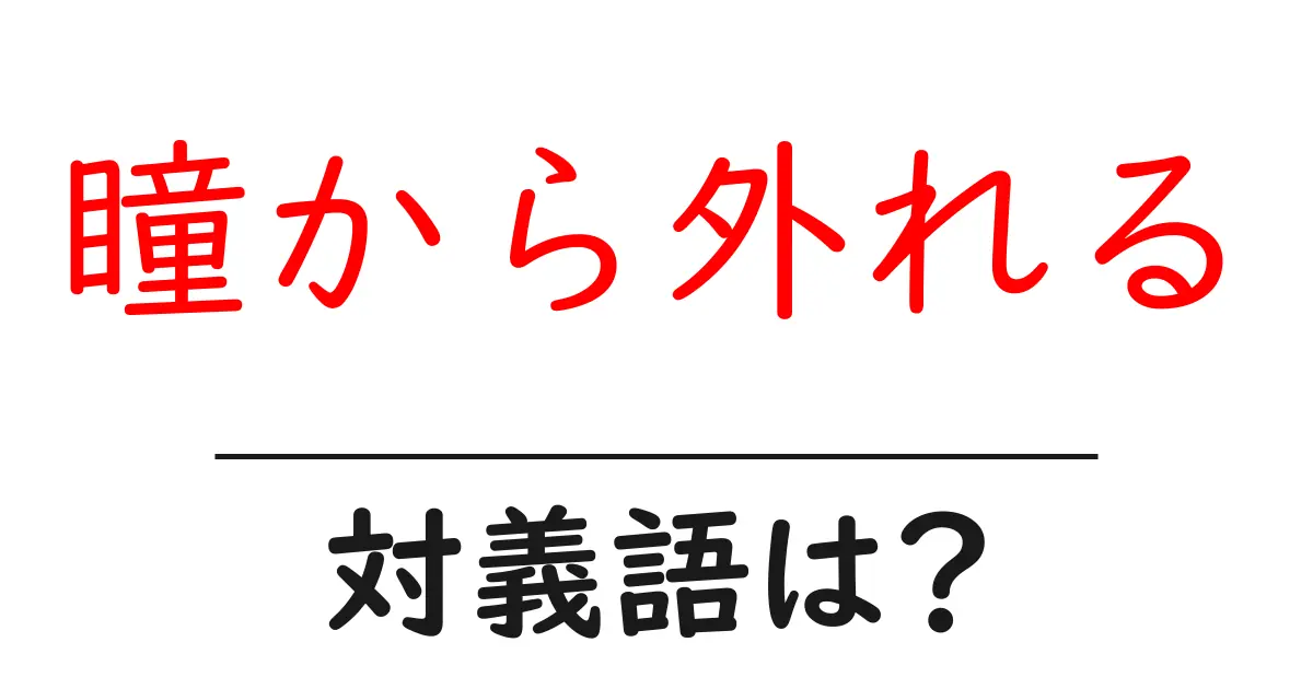 瞳から外れるの対義語・反対語を使用例を交えて分かりやすく解説!