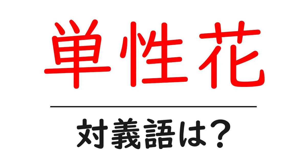 単性花の対義語・反対語を使用例を交えて分かりやすく解説！