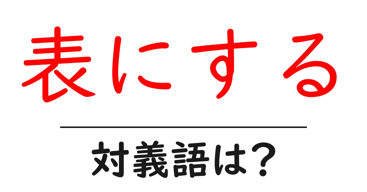 表にするの対義語・反対語を使用例を交えて分かりやすく解説！
