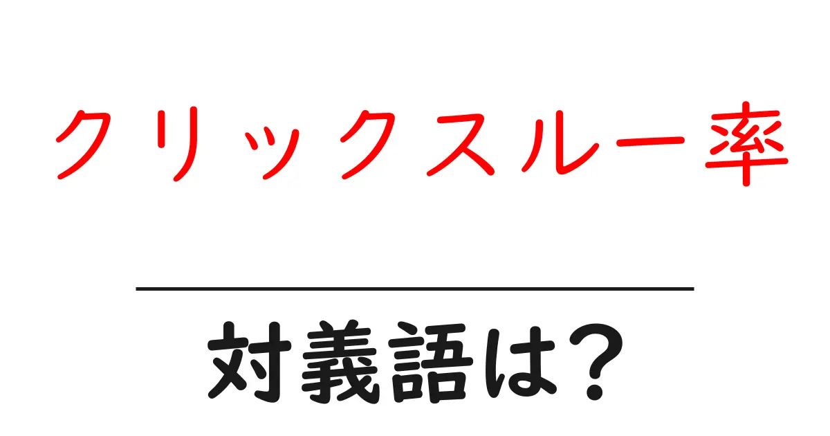 クリックスルー率の対義語・反対語を使用例を交えて分かりやすく解説！