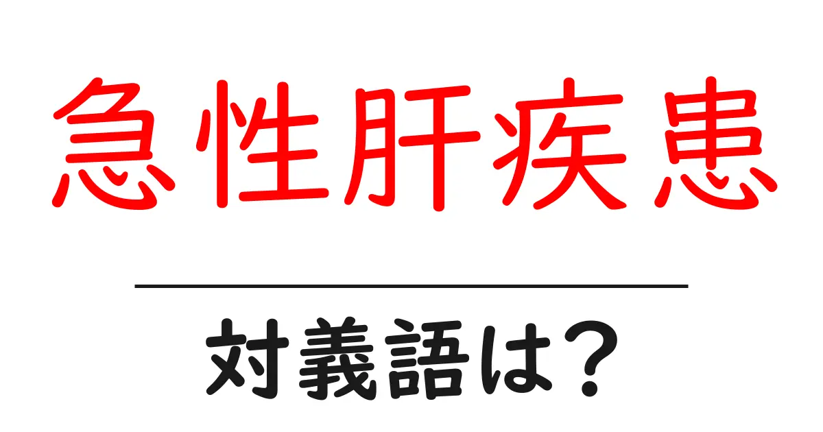 急性肝疾患の対義語・反対語を使用例を交えて分かりやすく解説!