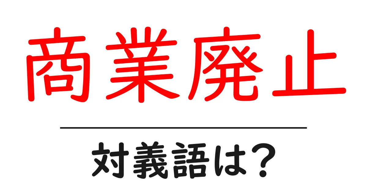 商業廃止の対義語・反対語を使用例を交えて分かりやすく解説!