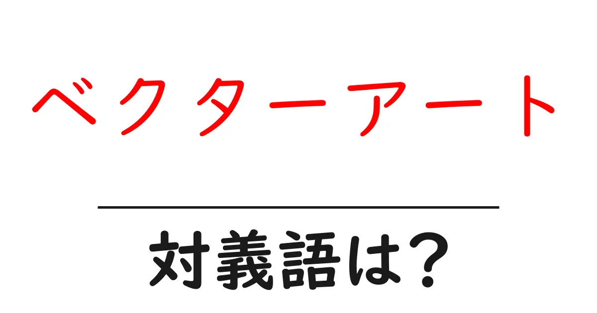ベクターアートの対義語・反対語を使用例を交えて分かりやすく解説!