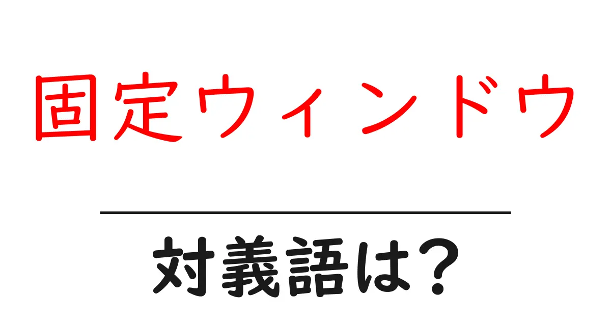 固定ウィンドウの対義語・反対語を使用例を交えて分かりやすく解説!