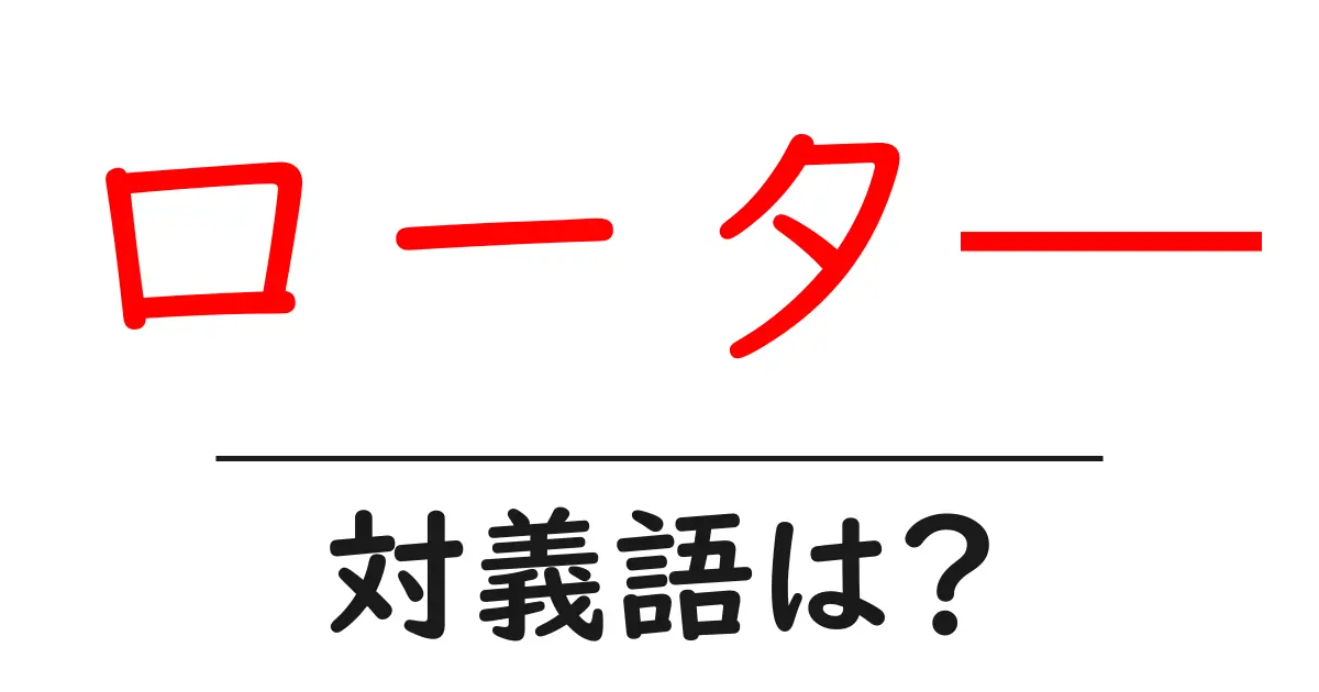 ロータ―の対義語・反対語を使用例を交えて分かりやすく解説!