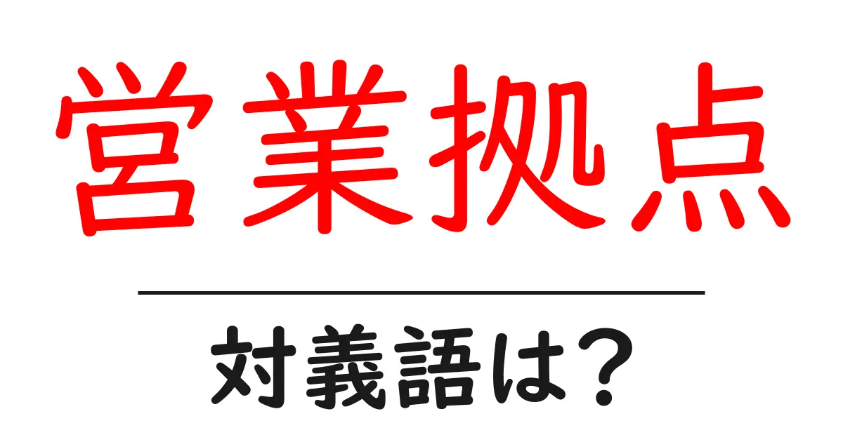 営業拠点の対義語・反対語を使用例を交えて分かりやすく解説!