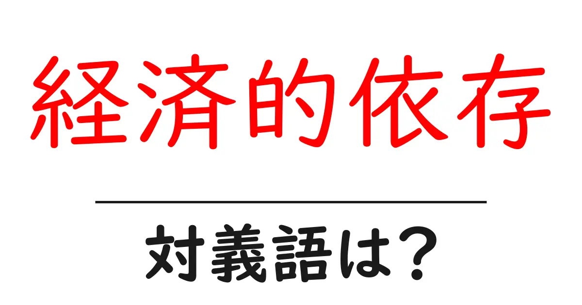 経済的依存の対義語・反対語を使用例を交えて分かりやすく解説!