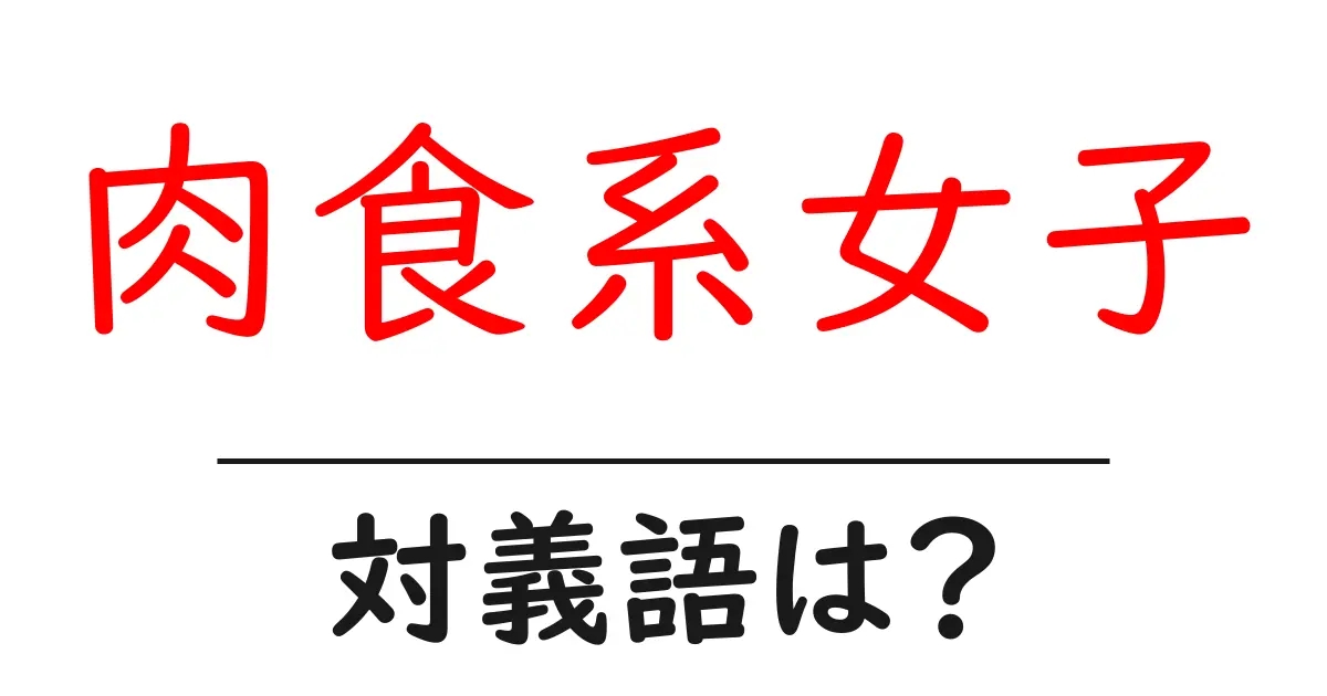 肉食系女子の対義語・反対語を使用例を交えて分かりやすく解説!