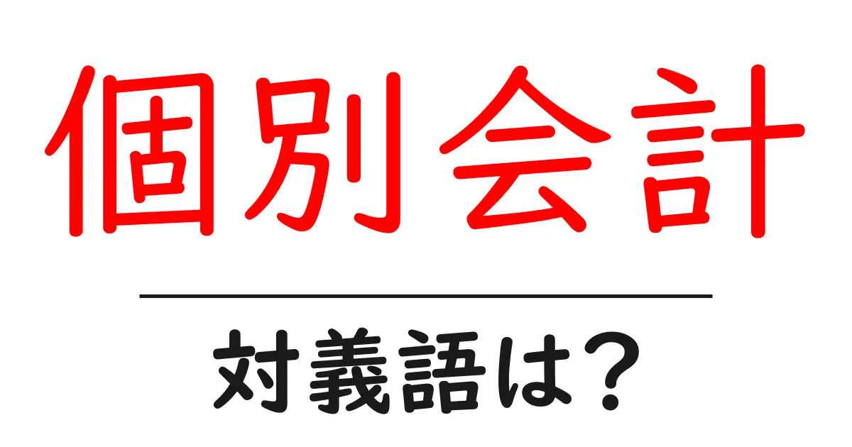 個別会計の対義語・反対語を使用例を交えて分かりやすく解説!