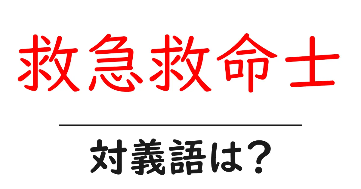 救急救命士の対義語・反対語を使用例を交えて分かりやすく解説!