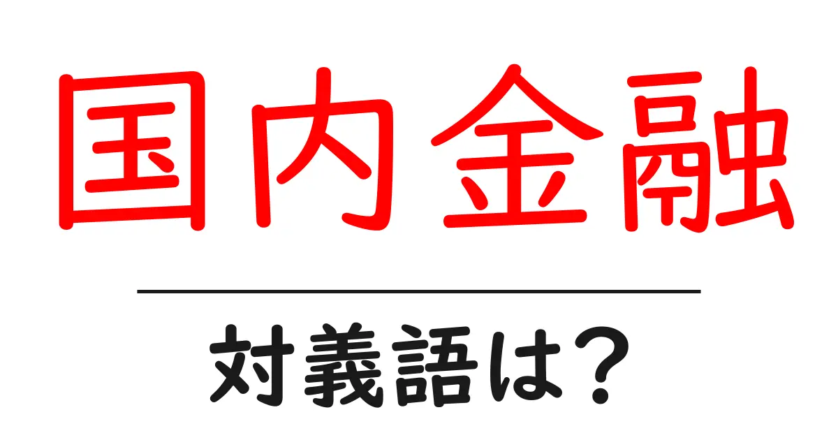 国内金融の対義語・反対語を使用例を交えて分かりやすく解説!