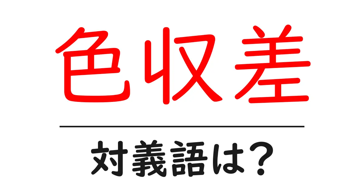 色収差の対義語・反対語を使用例を交えて分かりやすく解説!