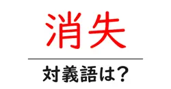 消失の対義語・反対語を使用例を交えて分かりやすく解説！