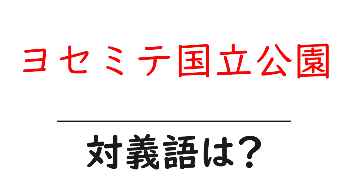ヨセミテ国立公園の対義語・反対語を使用例を交えて分かりやすく解説!