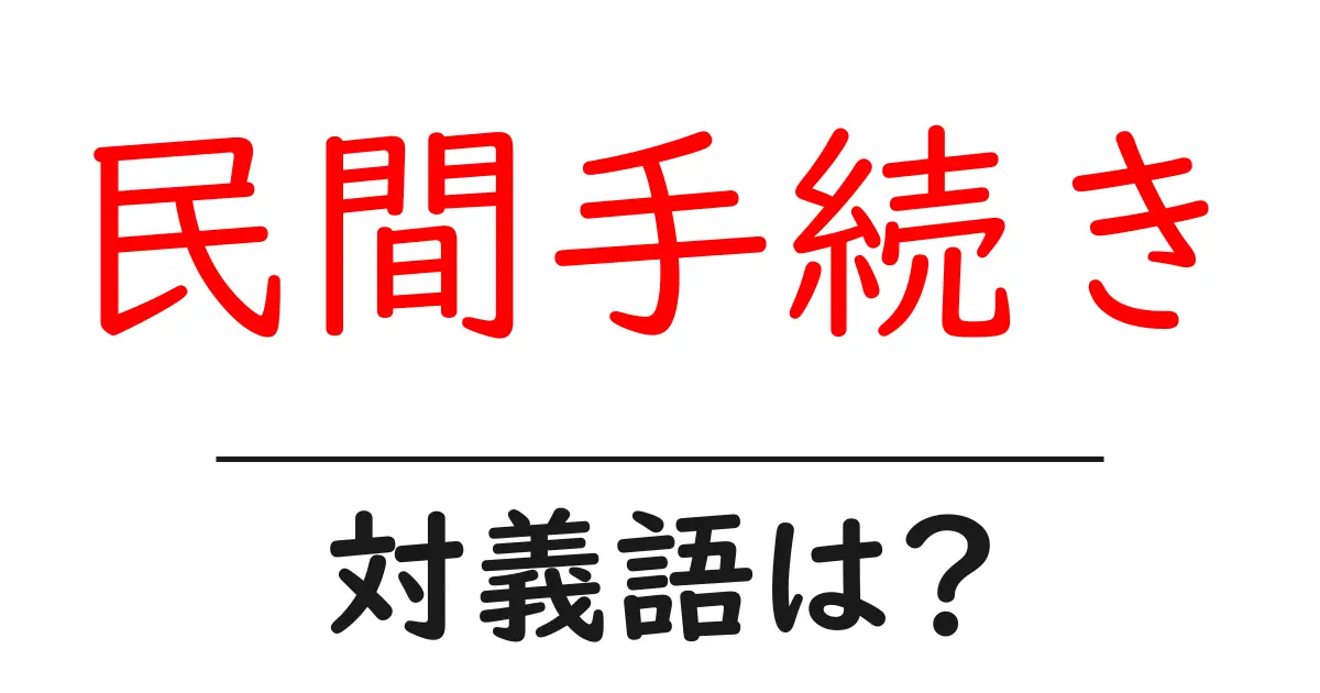 民間手続きの対義語・反対語を使用例を交えて分かりやすく解説!