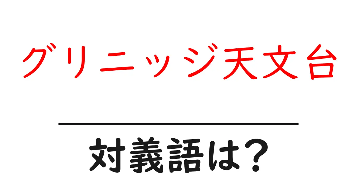 グリニッジ天文台の対義語・反対語を使用例を交えて分かりやすく解説!