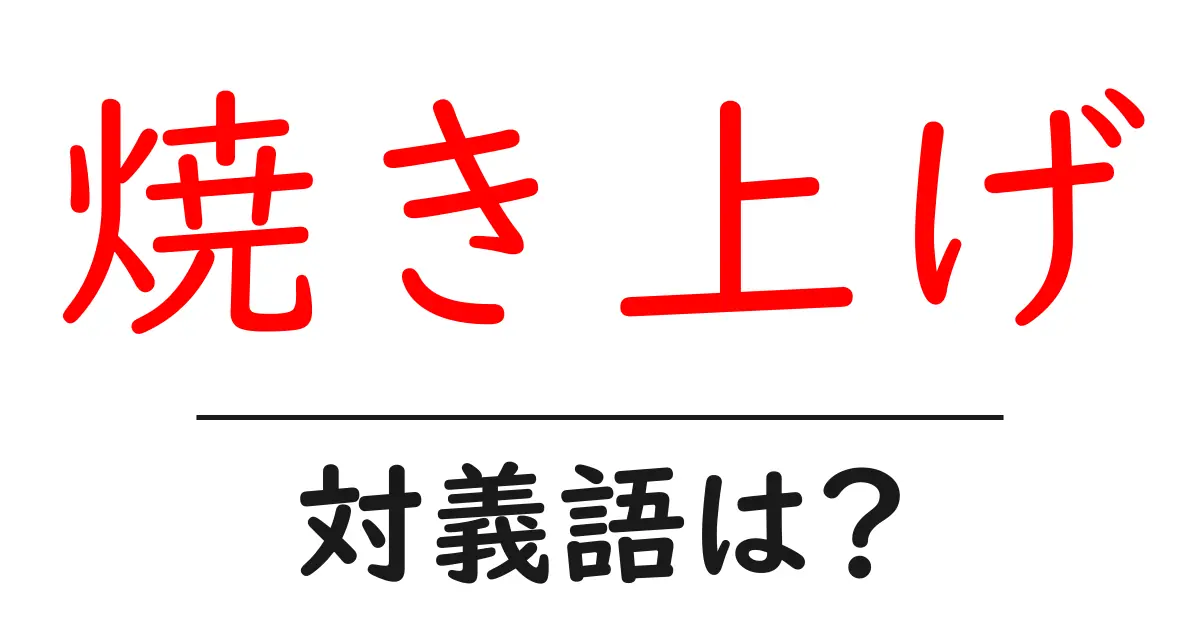 焼き上げの対義語・反対語を使用例を交えて分かりやすく解説!