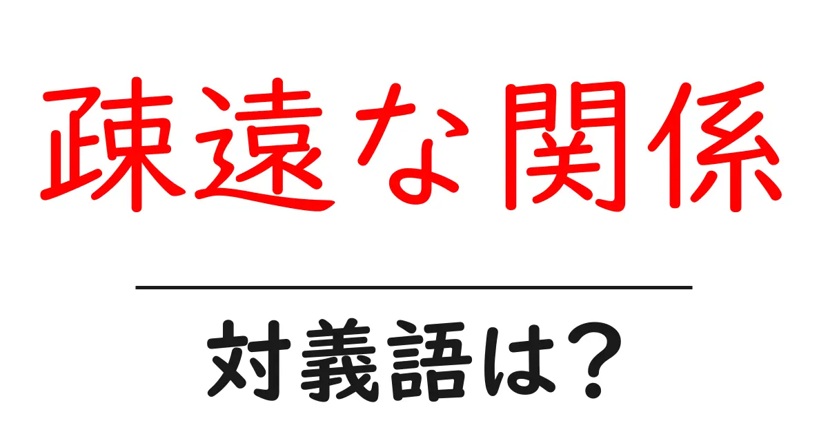 疎遠な関係の対義語・反対語を使用例を交えて分かりやすく解説!