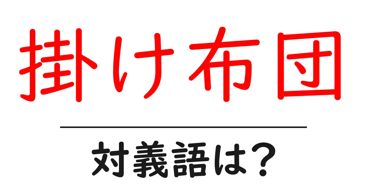 掛け布団の対義語・反対語を使用例を交えて分かりやすく解説!