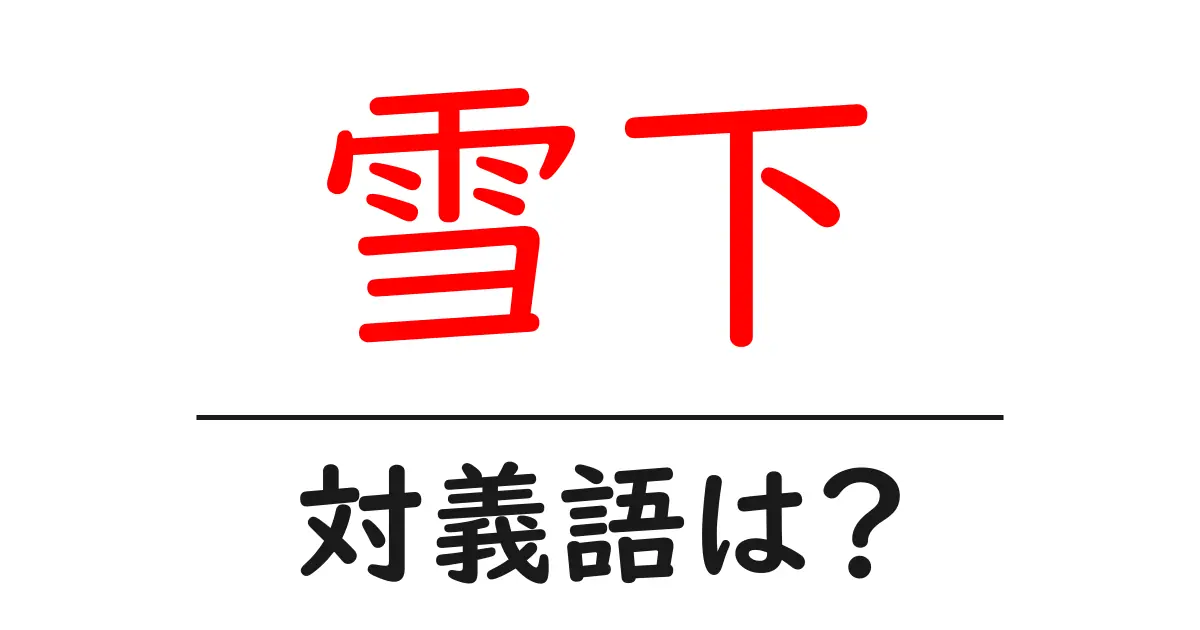 雪下の対義語・反対語を使用例を交えて分かりやすく解説!