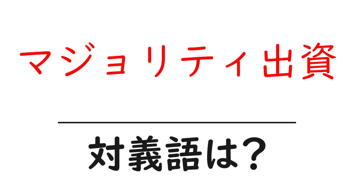 マジョリティ出資の対義語・反対語を使用例を交えて分かりやすく解説！