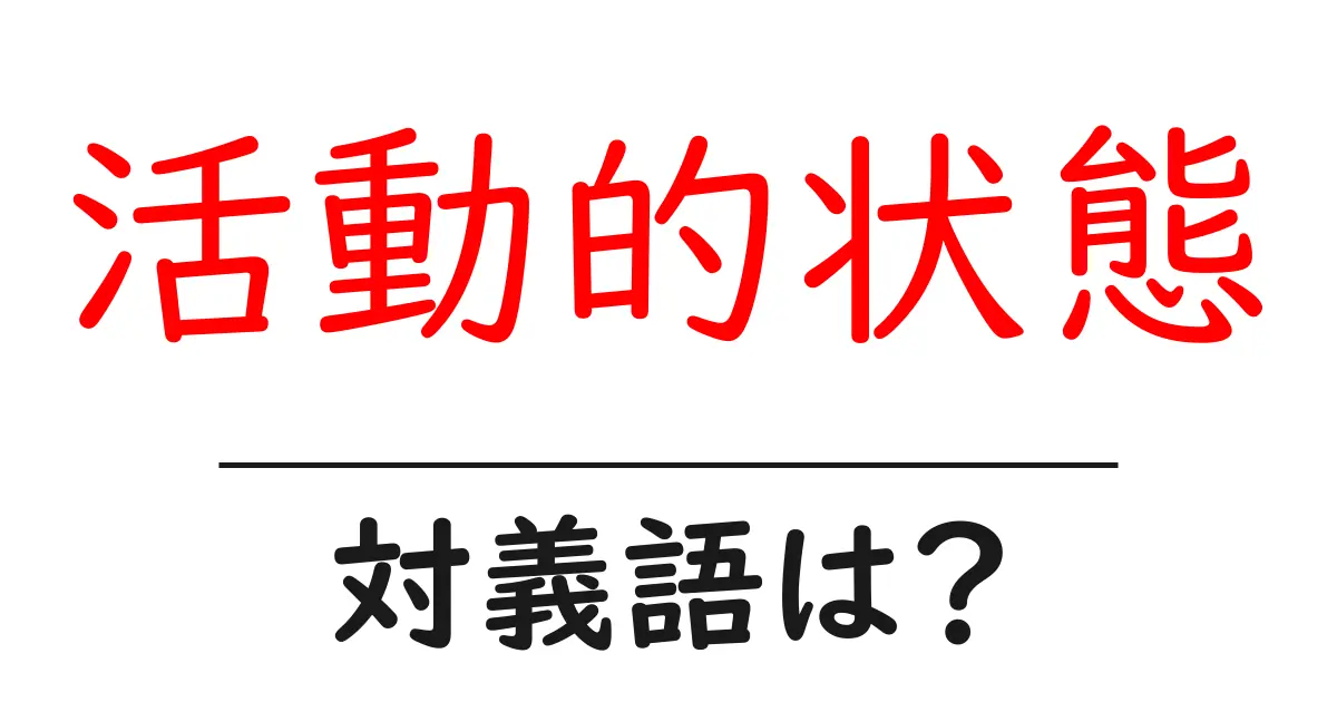 活動的状態の対義語・反対語を使用例を交えて分かりやすく解説!