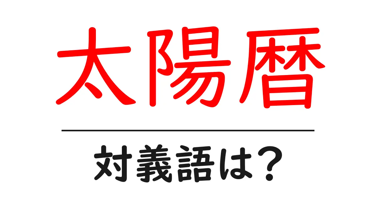 太陽暦の対義語・反対語を使用例を交えて分かりやすく解説!