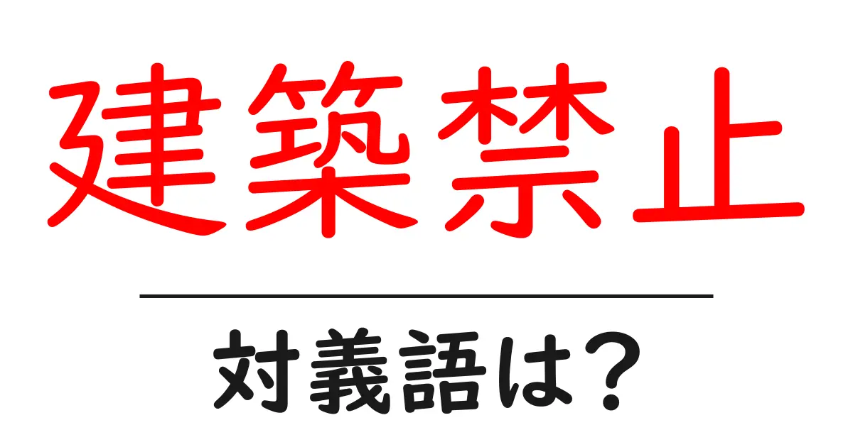 建築禁止の対義語・反対語を使用例を交えて分かりやすく解説!