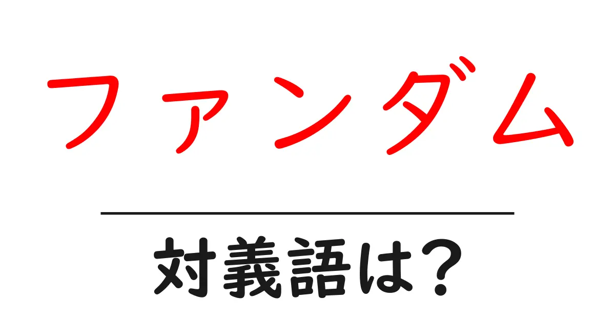ファンダムの対義語・反対語を使用例を交えて分かりやすく解説!