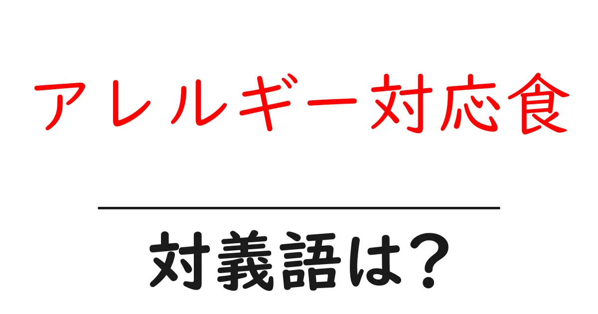 アレルギー対応食の対義語・反対語を使用例を交えて分かりやすく解説!