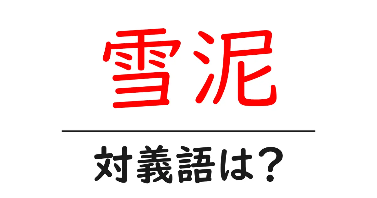 雪泥の対義語・反対語を使用例を交えて分かりやすく解説！