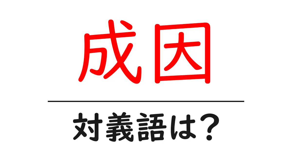成因の対義語・反対語を使用例を交えて分かりやすく解説!