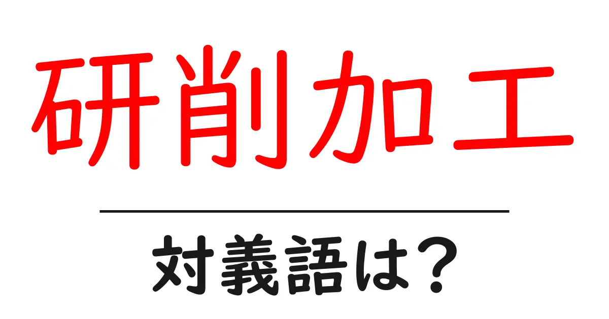 研削加工の対義語・反対語を使用例を交えて分かりやすく解説!