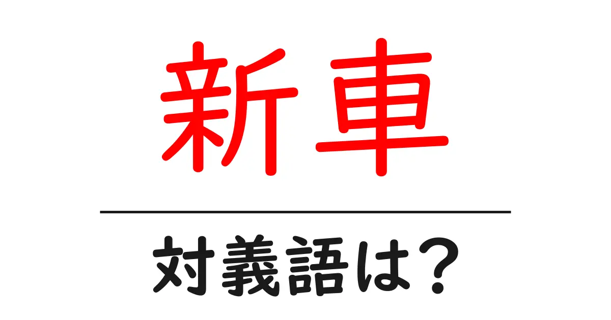新車の対義語・反対語を使用例を交えて分かりやすく解説！