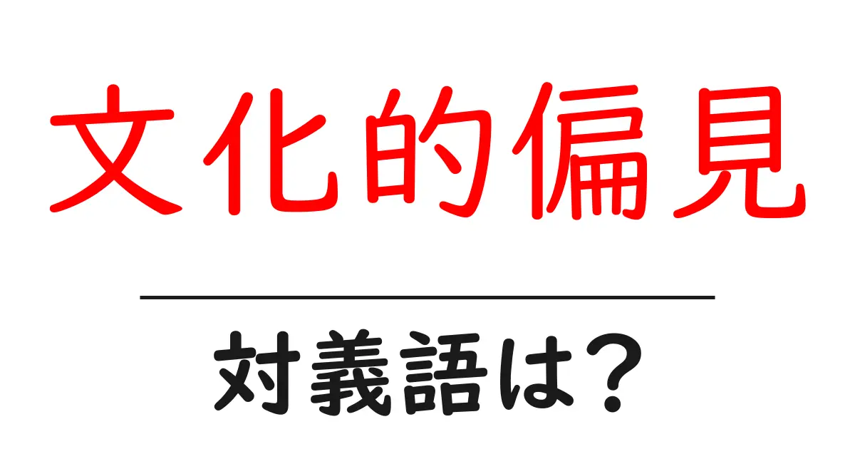 文化的偏見の対義語・反対語を使用例を交えて分かりやすく解説!