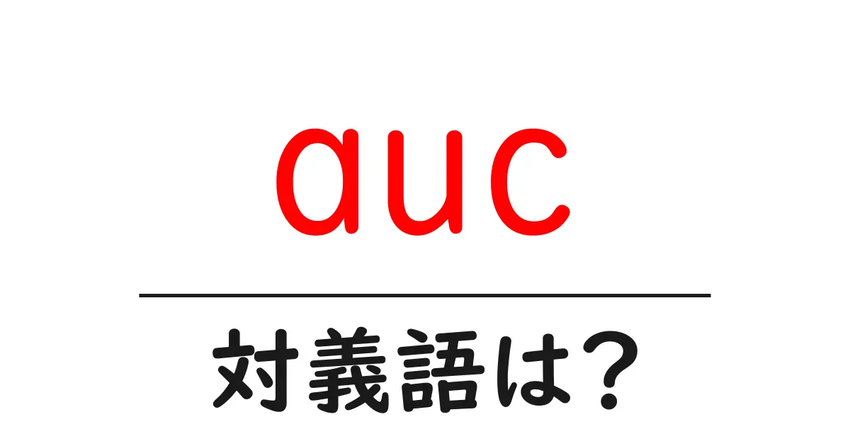 aucの対義語・反対語を使用例を交えて分かりやすく解説!