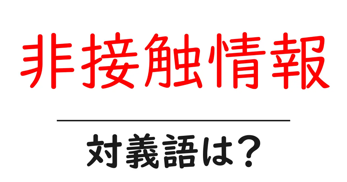 非接触情報の対義語・反対語を使用例を交えて分かりやすく解説!