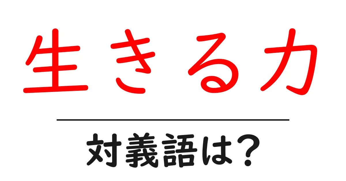 生きる力の対義語・反対語を使用例を交えて分かりやすく解説!