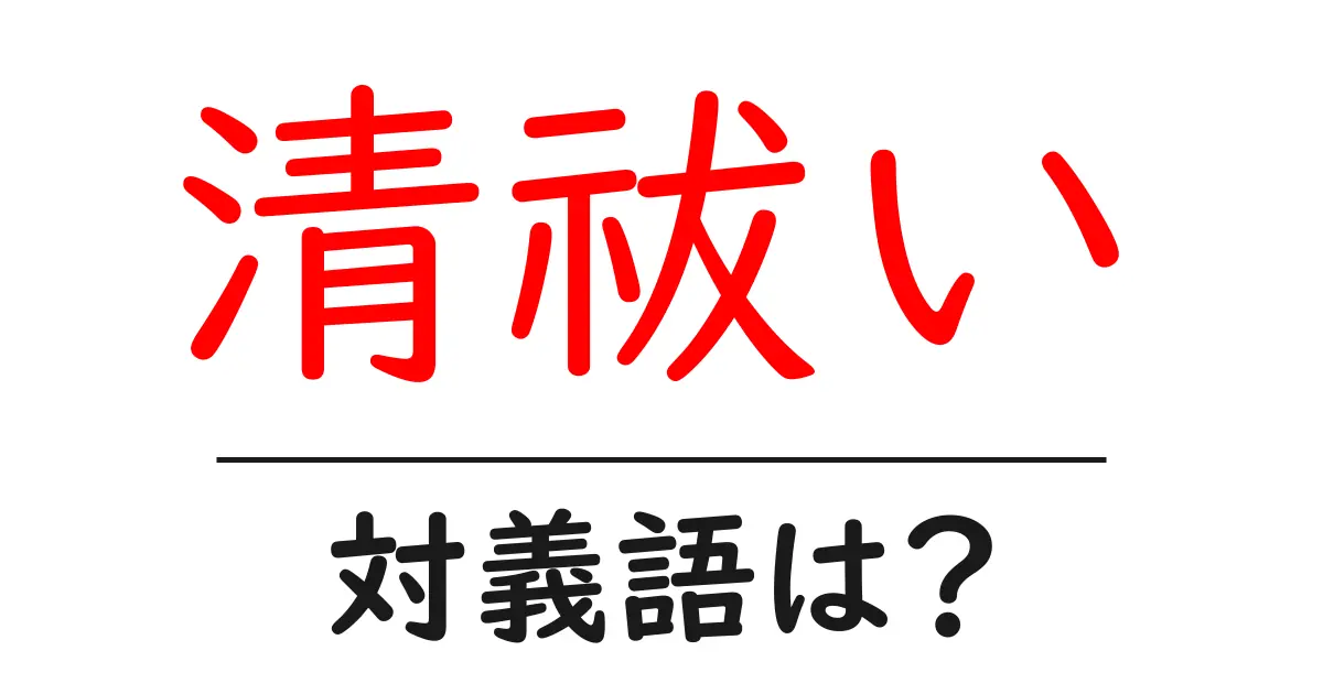 清祓いの対義語・反対語を使用例を交えて分かりやすく解説!