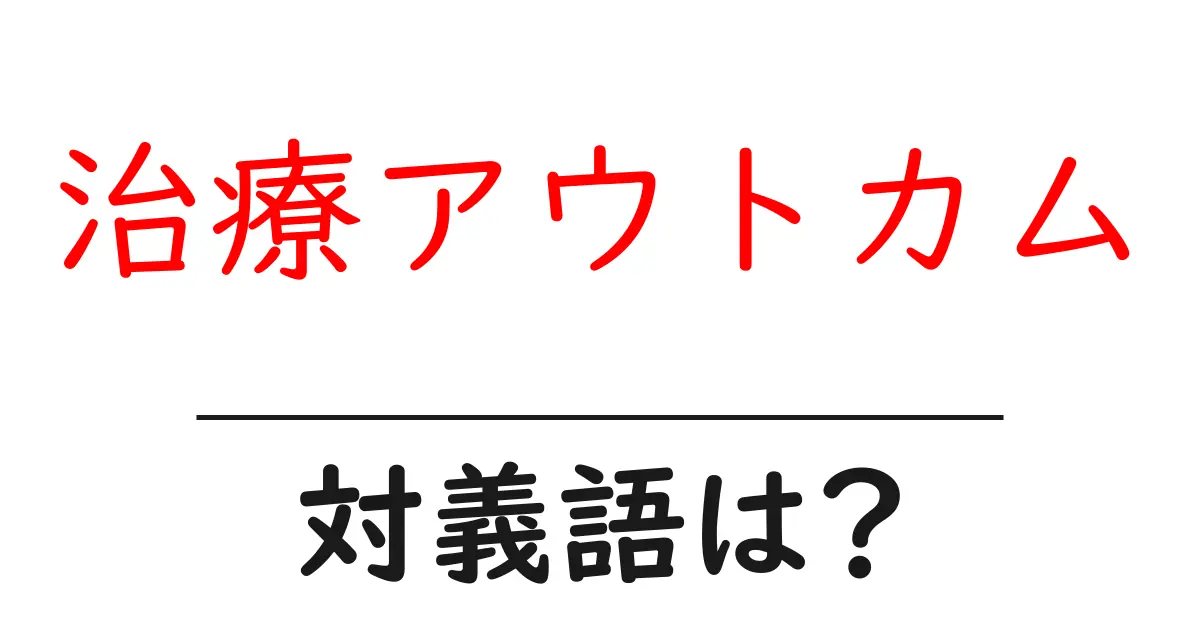 治療アウトカムの対義語・反対語を使用例を交えて分かりやすく解説!